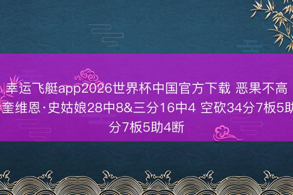 幸运飞艇app2026世界杯中国官方下载 恶果不高！特奎维恩·史姑娘28中8&三分16中4 空砍34分7板5助4断