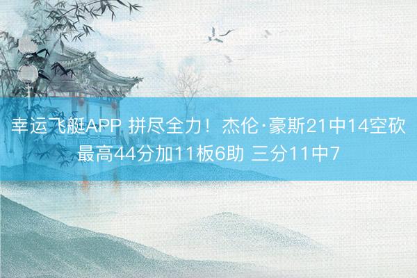 幸运飞艇APP 拼尽全力！杰伦·豪斯21中14空砍最高44分加11板6助 三分11中7