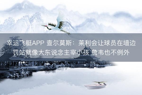 幸运飞艇APP 查尔莫斯：莱利会让球员在墙边罚站就像大东说念主宰小孩 詹韦也不例外