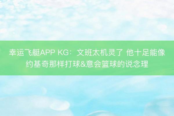 幸运飞艇APP KG：文班太机灵了 他十足能像约基奇那样打球&意会篮球的说念理