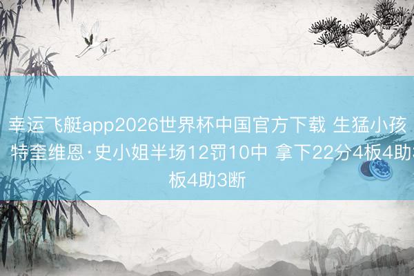 幸运飞艇app2026世界杯中国官方下载 生猛小孩哥！特奎维恩·史小姐半场12罚10中 拿下22分4板4助3断