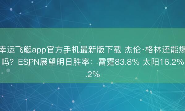 幸运飞艇app官方手机最新版下载 杰伦·格林还能爆吗？ESPN展望明日胜率：雷霆83.8% 太阳16.2%