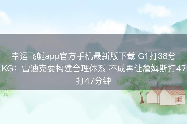 幸运飞艇app官方手机最新版下载 G1打38分钟！KG：雷迪克要构建合理体系 不成再让詹姆斯打47分钟