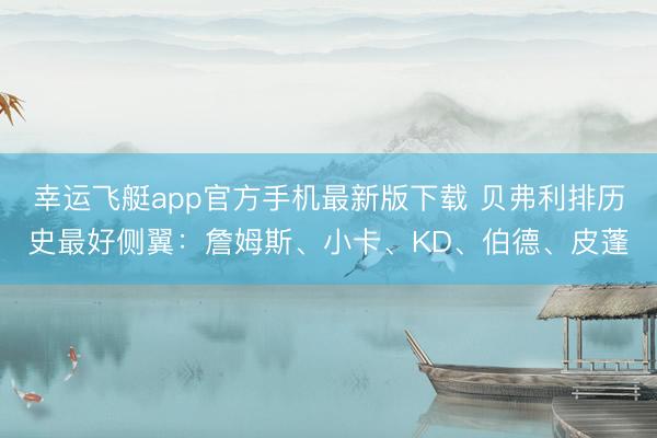 幸运飞艇app官方手机最新版下载 贝弗利排历史最好侧翼：詹姆斯、小卡、KD、伯德、皮蓬