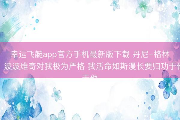 幸运飞艇app官方手机最新版下载 丹尼-格林：波波维奇对我极为严格 我活命如斯漫长要归功于他