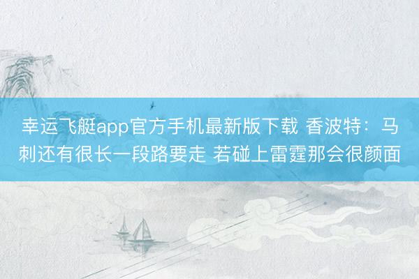 幸运飞艇app官方手机最新版下载 香波特:马刺还有很长一段路要走 若碰上雷霆那会很颜面