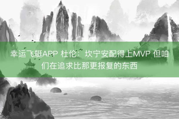 幸运飞艇APP 杜伦：坎宁安配得上MVP 但咱们在追求比那更报复的东西