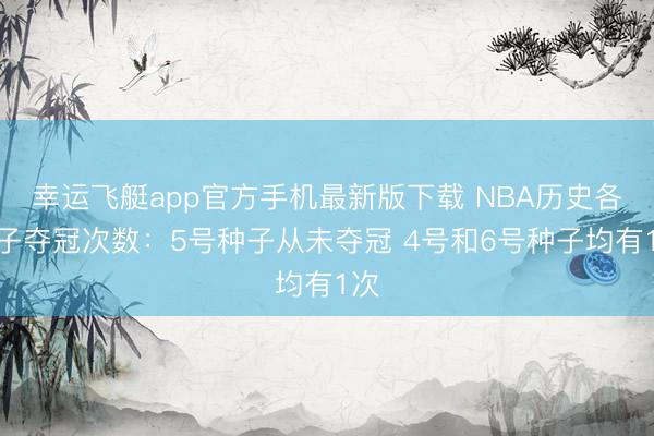 幸运飞艇app官方手机最新版下载 NBA历史各式子夺冠次数：5号种子从未夺冠 4号和6号种子均有1次