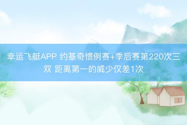 幸运飞艇APP 约基奇惯例赛+季后赛第220次三双 距离第一的威少仅差1次