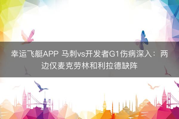幸运飞艇APP 马刺vs开发者G1伤病深入：两边仅麦克劳林和利拉德缺阵