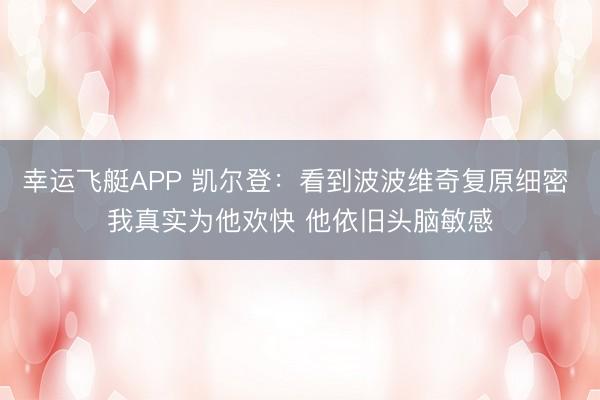 幸运飞艇APP 凯尔登：看到波波维奇复原细密 我真实为他欢快 他依旧头脑敏感