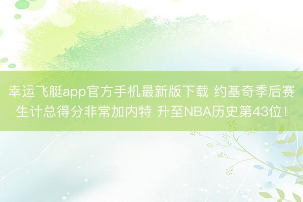 幸运飞艇app官方手机最新版下载 约基奇季后赛生计总得分非常加内特 升至NBA历史第43位！