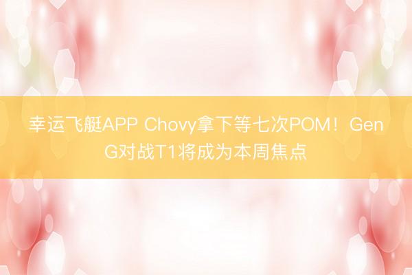 幸运飞艇APP Chovy拿下等七次POM！GenG对战T1将成为本周焦点