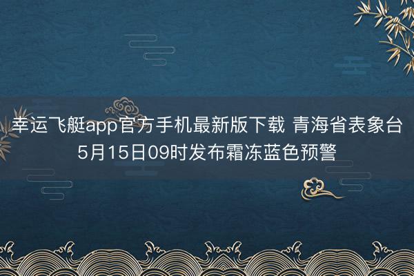幸运飞艇app官方手机最新版下载 青海省表象台5月15日09时发布霜冻蓝色预警