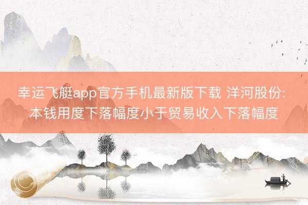 幸运飞艇app官方手机最新版下载 洋河股份: 本钱用度下落幅度小于贸易收入下落幅度