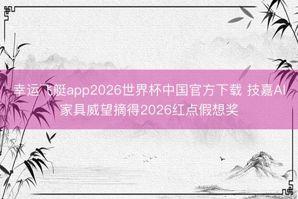 幸运飞艇app2026世界杯中国官方下载 技嘉AI家具威望摘得2026红点假想奖