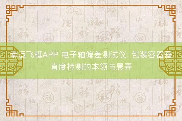 幸运飞艇APP 电子轴偏差测试仪: 包装容器垂直度检测的本领与愚弄