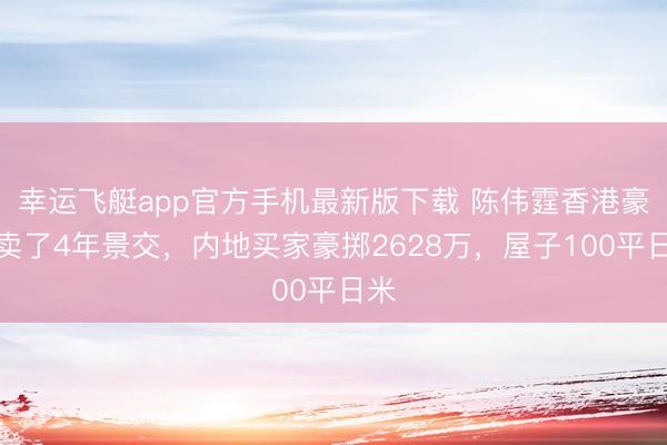 幸运飞艇app官方手机最新版下载 陈伟霆香港豪宅卖了4年景交，内地买家豪掷2628万，屋子100平日米