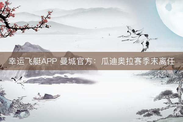 幸运飞艇APP 曼城官方:瓜迪奥拉赛季末离任