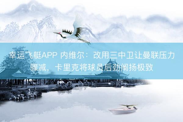 幸运飞艇APP 内维尔：改用三中卫让曼联压力骤减，卡里克将球员后劲阐扬极致