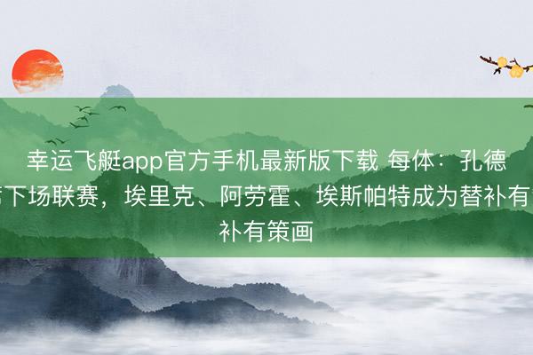 幸运飞艇app官方手机最新版下载 每体：孔德缺席下场联赛，埃里克、阿劳霍、埃斯帕特成为替补有策画