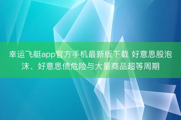 幸运飞艇app官方手机最新版下载 好意思股泡沫、好意思债危险与大量商品超等周期
