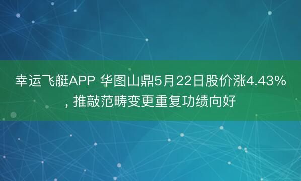 幸运飞艇APP 华图山鼎5月22日股价涨4.43%, 推敲范畴变更重复功绩向好