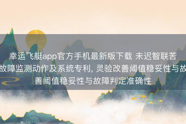 幸运飞艇app官方手机最新版下载 未迟智联苦求物联网收集故障监测动作及系统专利， 灵验改善阈值稳妥性与故障判定准确性
