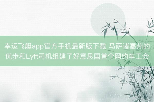 幸运飞艇app官方手机最新版下载 马萨诸塞州的优步和Lyft司机组建了好意思国首个网约车工会