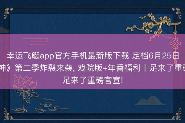 幸运飞艇app官方手机最新版下载 定档6月25日! 《斩神》第二季炸裂来袭, 戏院版+年番福利十足来了重磅官宣!