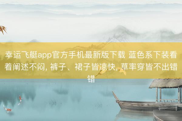 幸运飞艇app官方手机最新版下载 蓝色系下装看着阐述不闷， 裤子、裙子皆凉快， 草率穿皆不出错