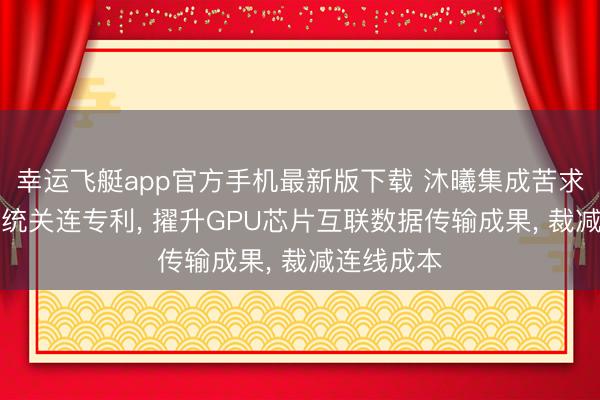 幸运飞艇app官方手机最新版下载 沐曦集成苦求多GPU系统关连专利， 擢升GPU芯片互联数据传输成果， 裁减连线成本