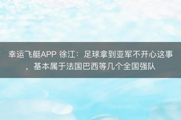 幸运飞艇APP 徐江：足球拿到亚军不开心这事，基本属于法国巴西等几个全国强队