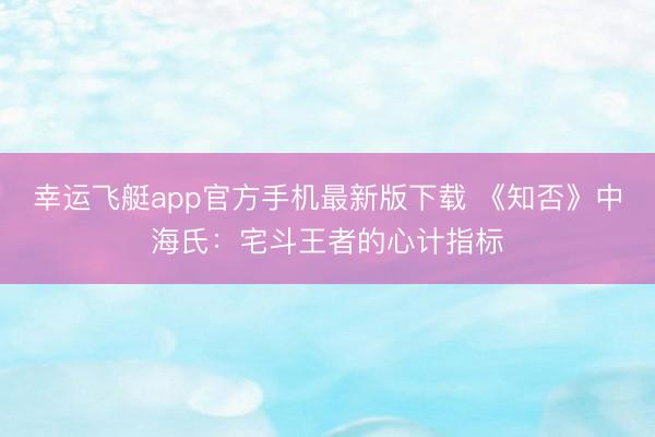 幸运飞艇app官方手机最新版下载 《知否》中海氏：宅斗王者的心计指标