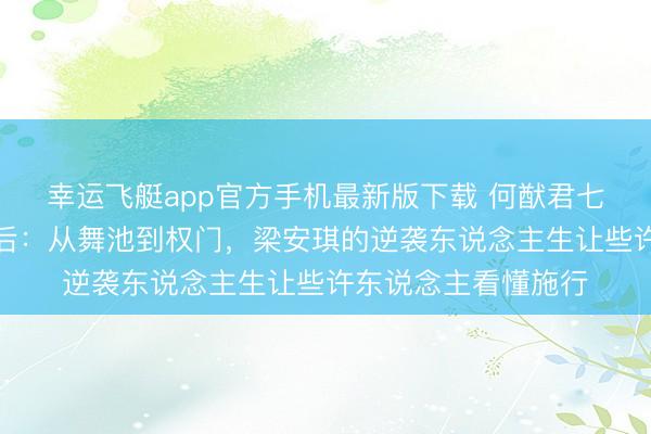 幸运飞艇app官方手机最新版下载 何猷君七年补办古堡婚典背后：从舞池到权门，梁安琪的逆袭东说念主生让些许东说念主看懂施行