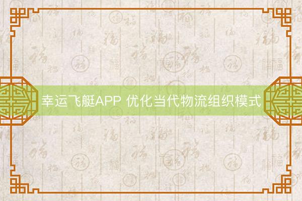 幸运飞艇APP 优化当代物流组织模式