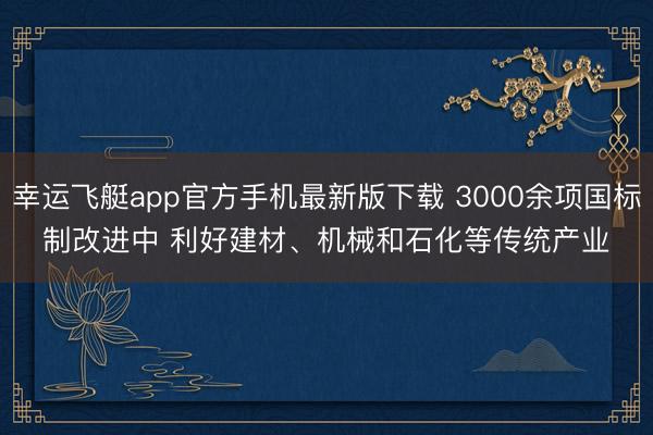 幸运飞艇app官方手机最新版下载 3000余项国标制改进中 利好建材、机械和石化等传统产业