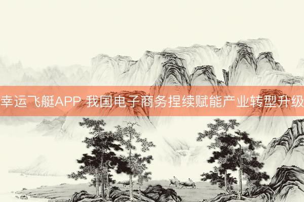 幸运飞艇APP 我国电子商务捏续赋能产业转型升级
