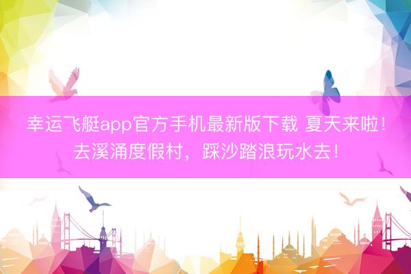 幸运飞艇app官方手机最新版下载 夏天来啦!去溪涌度假村,踩沙踏浪玩水去!