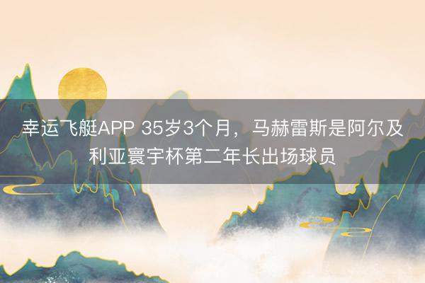 幸运飞艇APP 35岁3个月，马赫雷斯是阿尔及利亚寰宇杯第二年长出场球员