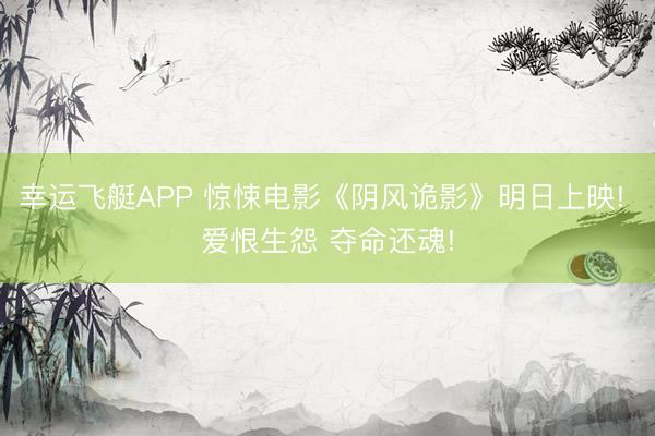幸运飞艇APP 惊悚电影《阴风诡影》明日上映! 爱恨生怨 夺命还魂!